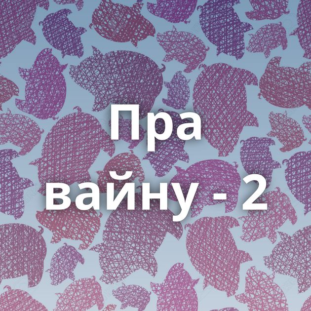 Пра вайну - 2