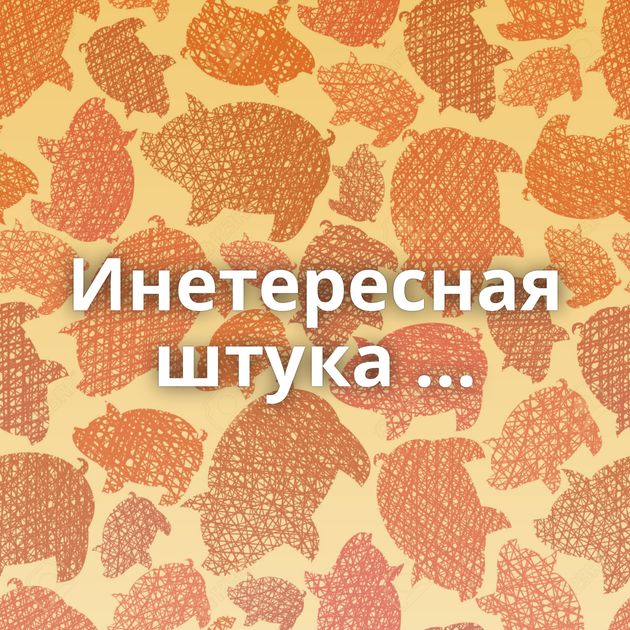 Инетересная штука ...