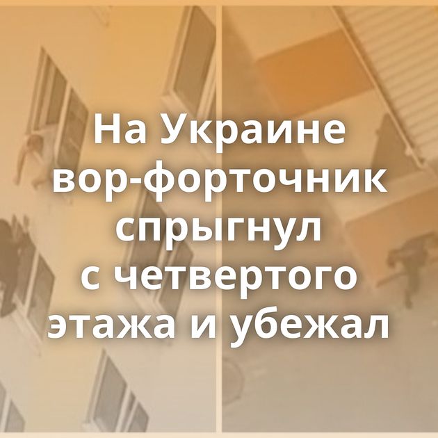 На Украине вор-форточник спрыгнул с четвертого этажа и убежал