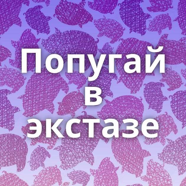 Попугай в экстазе
