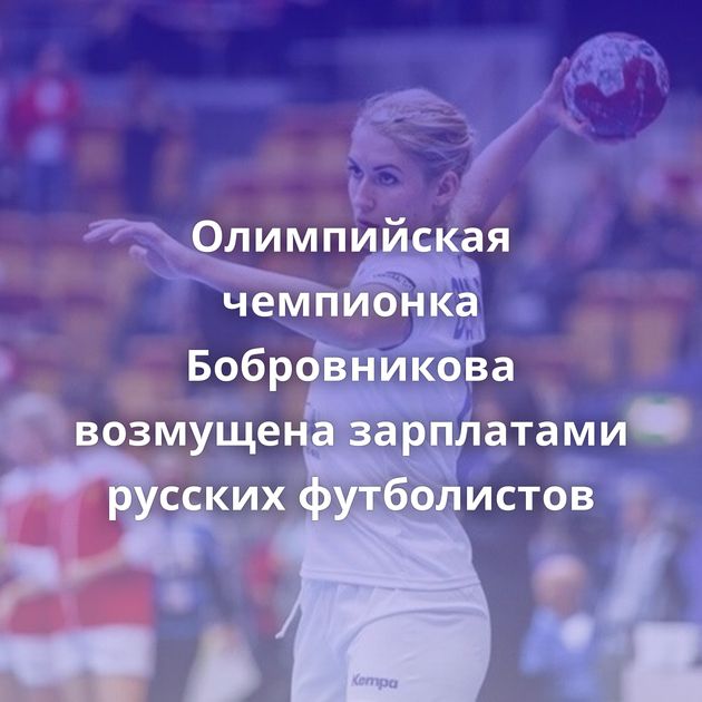 Олимпийская чемпионка Бобровникова возмущена зарплатами русских футболистов