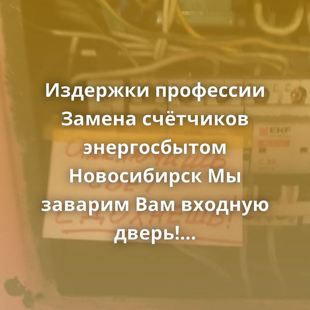 Издержки профессии Замена счётчиков энергосбытом Новосибирск Мы заварим Вам входную дверь! (2)