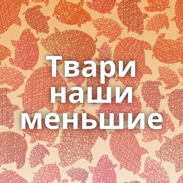 Твари наши меньшие