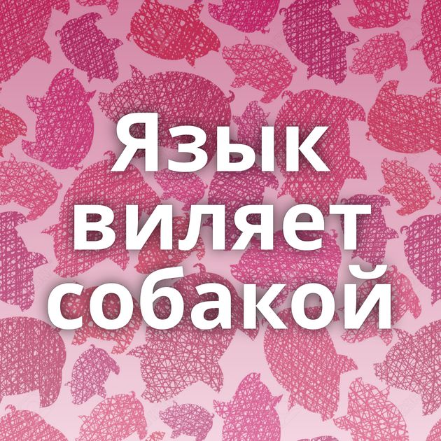 Язык виляет собакой