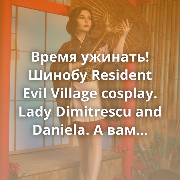 Время ужинать! Шинобу Resident Evil Village cosplay. Lady Dimitrescu and Daniela. А вам пришлась по душе новая часть RE?)Ph Андрей Резун…