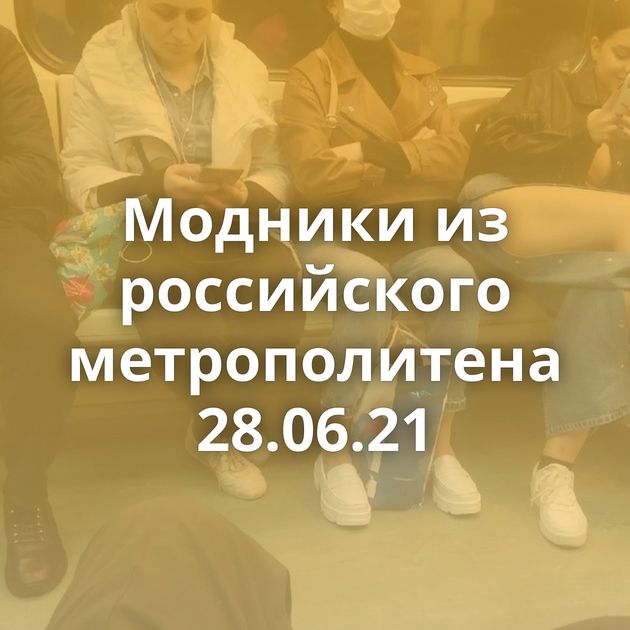 Модники из российского метрополитена 28.06.21