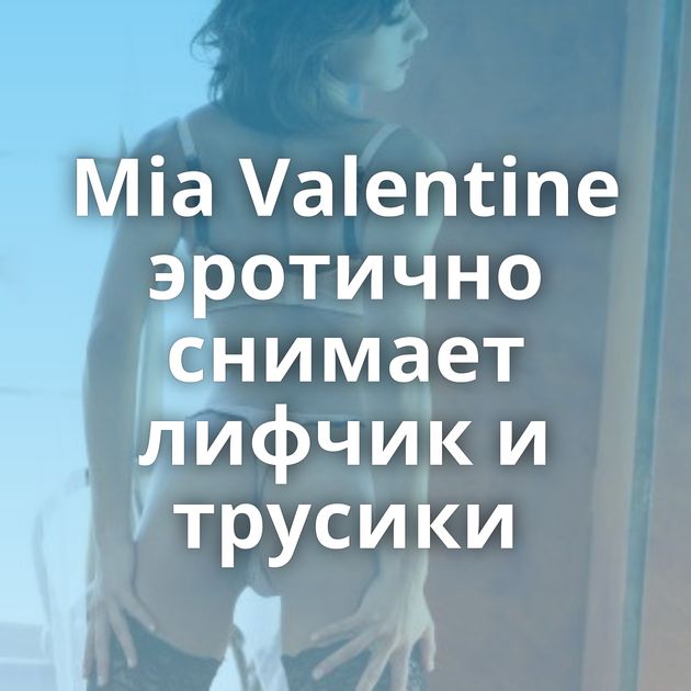 Mia Valentine эротично снимает лифчик и трусики