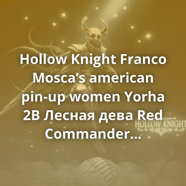 Hollow Knight Franco Mosca’s аmerican pin-up women Yorha 2B Лесная дева Red Commander Часть вторая. К звездам. Акварель 60x42 Kyrrande Keelah se'lai,…
