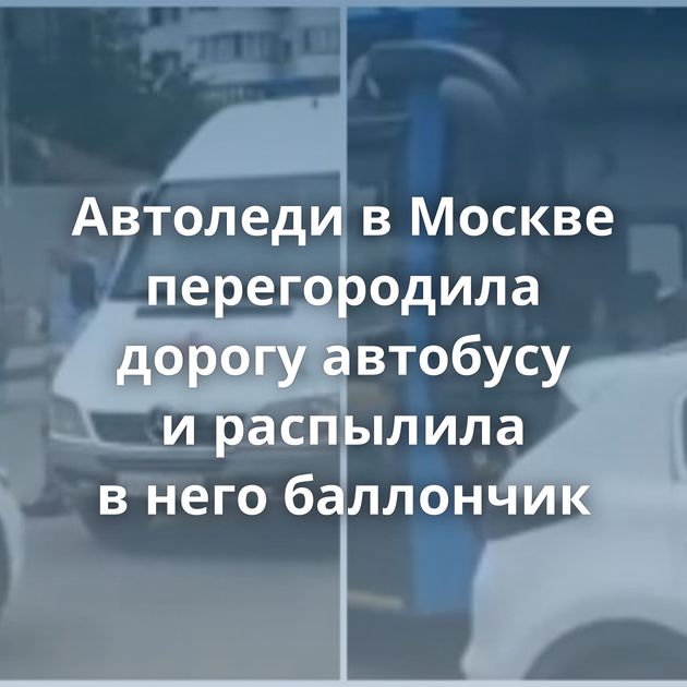 Автоледи в Москве перегородила дорогу автобусу и распылила в него баллончик