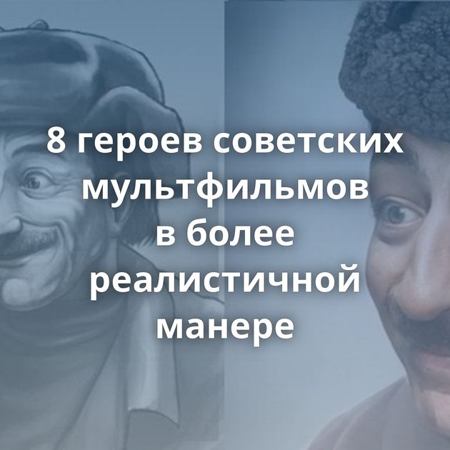 8 героев советских мультфильмов в более реалистичной манере