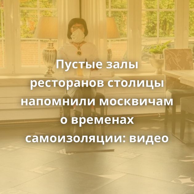 Пустые залы ресторанов столицы напомнили москвичам о временах самоизоляции: видео