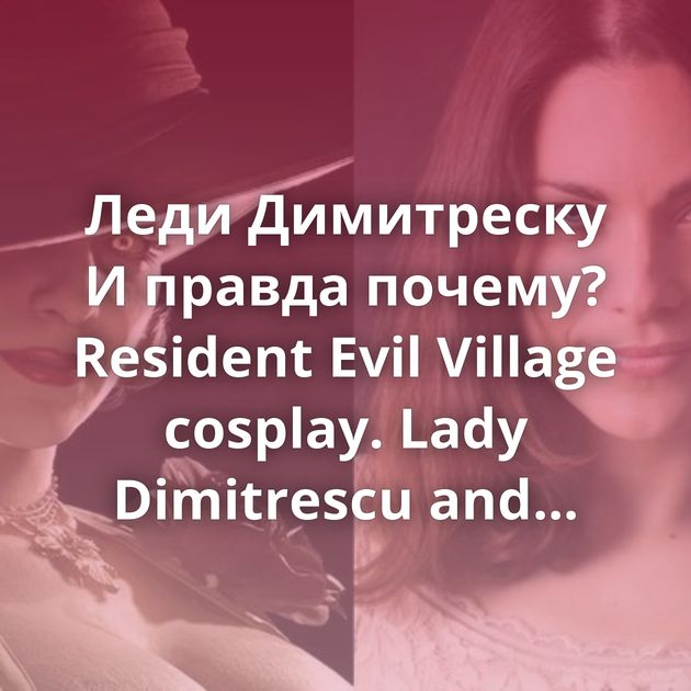 Леди Димитреску И правда почему? Resident Evil Village cosplay. Lady Dimitrescu and Daniela. А вам пришлась по душе новая часть RE?)Ph…