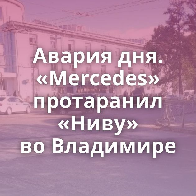 Авария дня. «Mercedes» протаранил «Ниву» во Владимире