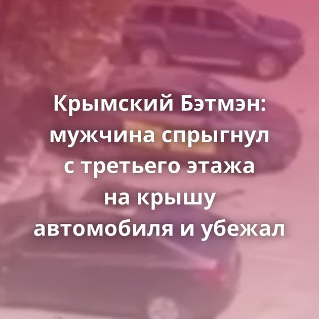 Крымский Бэтмэн: мужчина спрыгнул с третьего этажа на крышу автомобиля и убежал