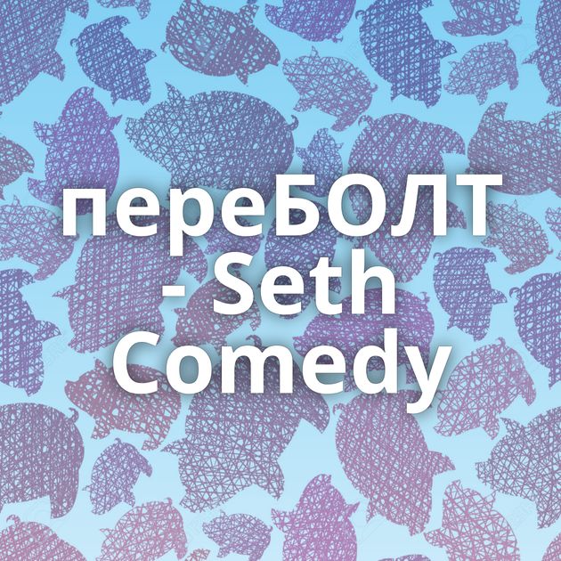 переБОЛТ - Seth Comedy