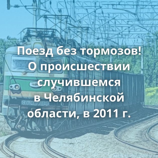 Поезд без тормозов! О происшествии случившемся в Челябинской области, в 2011 г.