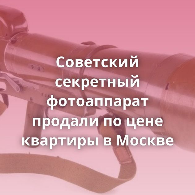 Советский секретный фотоаппарат продали по цене квартиры в Москве