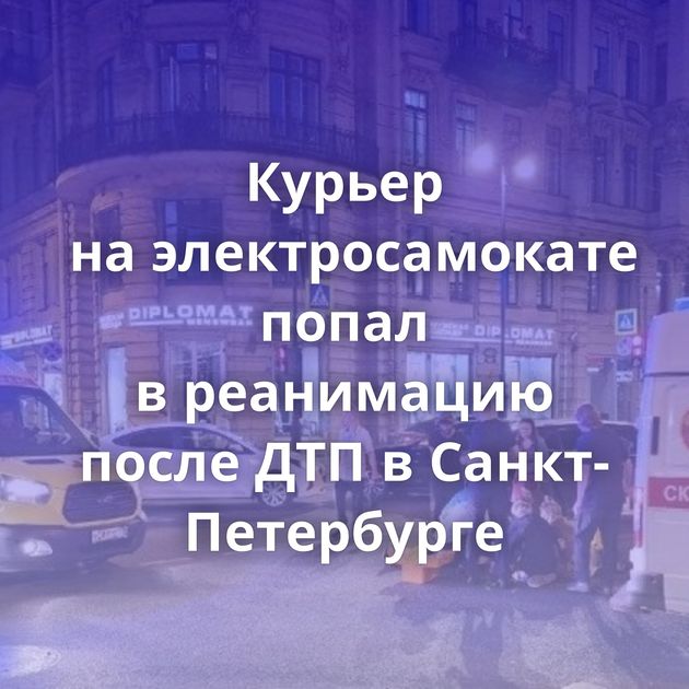 Курьер на электросамокате попал в реанимацию после ДТП в Санкт-Петербурге