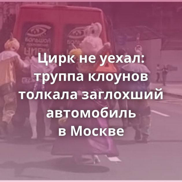 Цирк не уехал: труппа клоунов толкала заглохший автомобиль в Москве