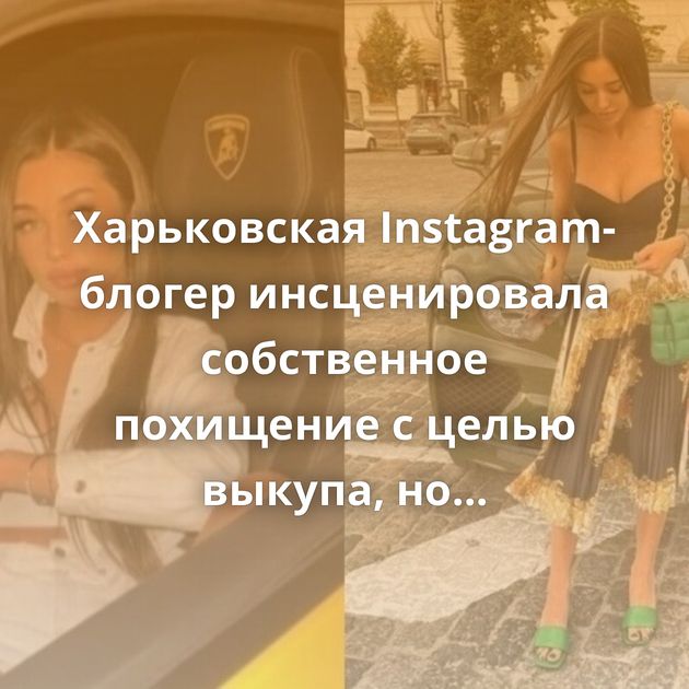 Харьковская Instagram-блогер инсценировала собственное похищение с целью выкупа, но прогадала