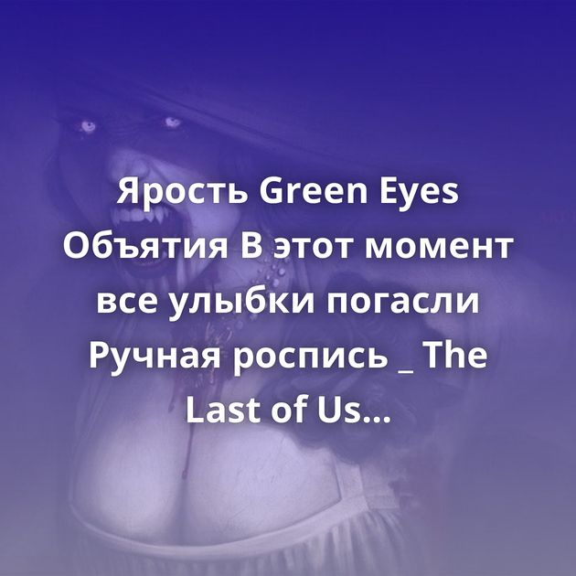 Ярость Green Eyes Объятия В этот момент все улыбки погасли Ручная роспись _ The Last of Us The Sundrop and the Moonstone Серебряная…