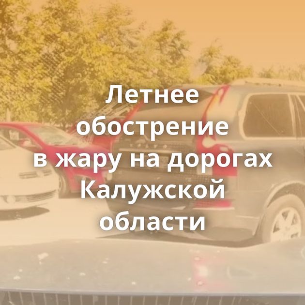 Летнее обострение в жару на дорогах Калужской области