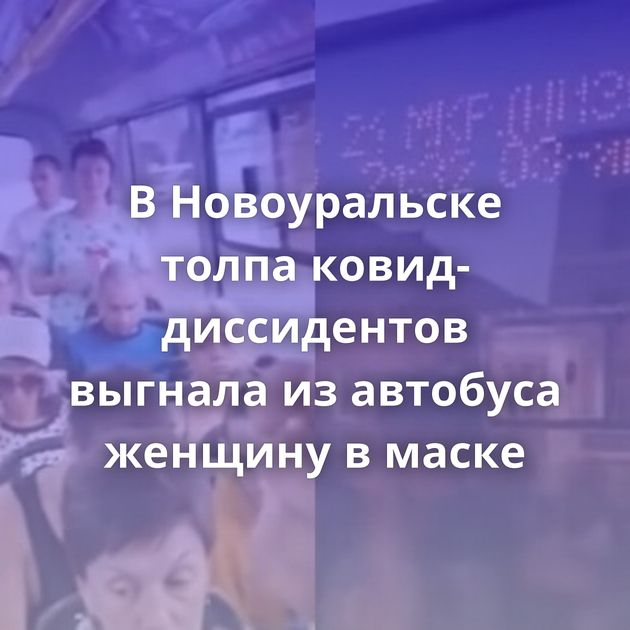 В Новоуральске толпа ковид-диссидентов выгнала из автобуса женщину в маске