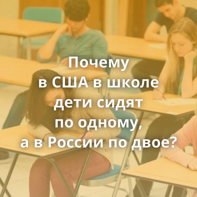 Почему в США в школе дети сидят по одному, а в России по двое?