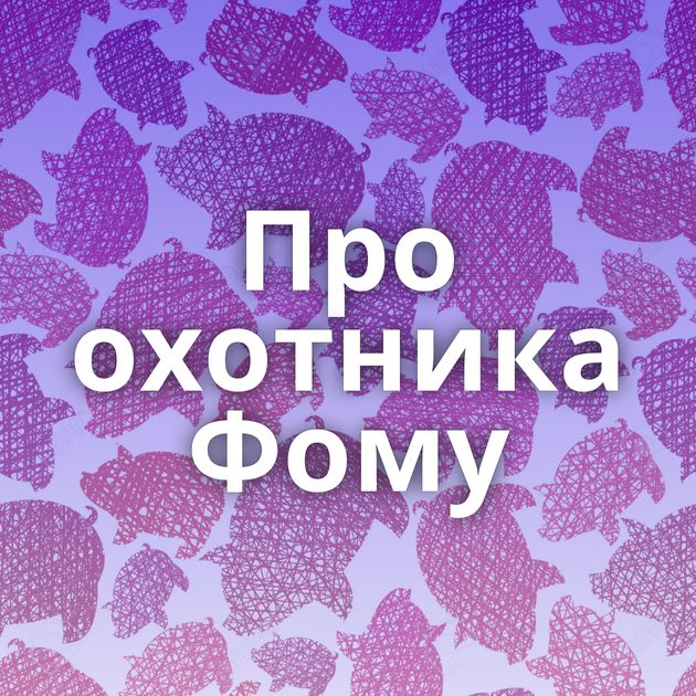 Про охотника Фому