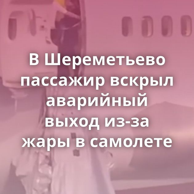 В Шереметьево пассажир вскрыл аварийный выход из-за жары в самолете