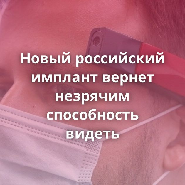 Новый российский имплант вернет незрячим способность видеть