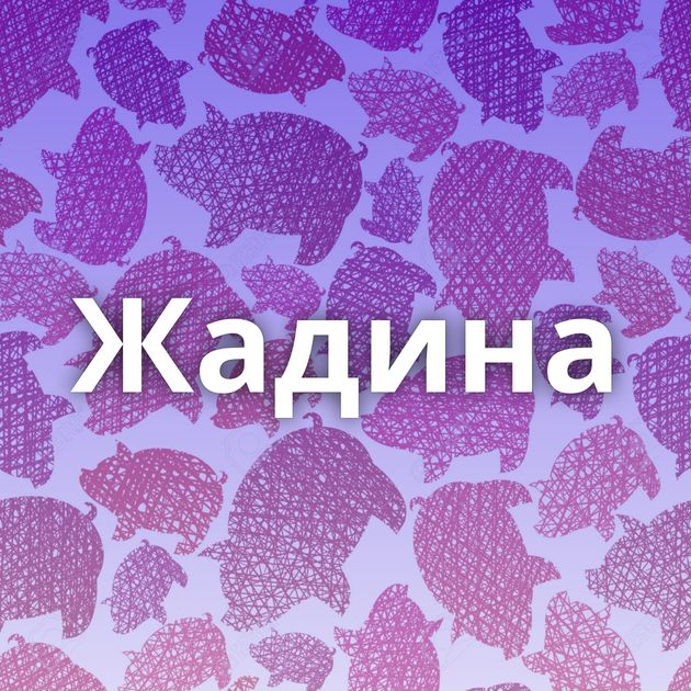 Жадина