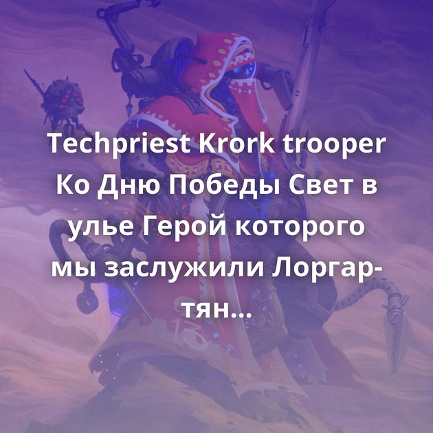 Techpriest Krork trooper Ко Дню Победы Свет в улье Герой которого мы заслужили Лоргар-тян Inquisitor Motoko Больная тема Вы…