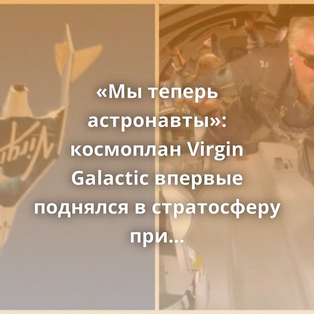 «Мы теперь астронавты»: космоплан Virgin Galactic впервые поднялся в стратосферу при полной загрузке