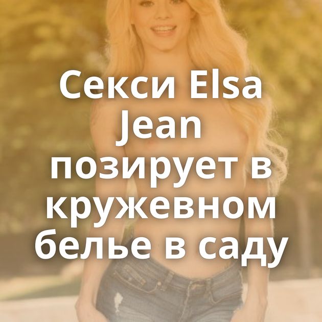 Секси Elsa Jean позирует в кружевном белье в саду