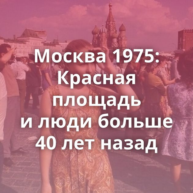 Москва 1975: Красная площадь и люди больше 40 лет назад