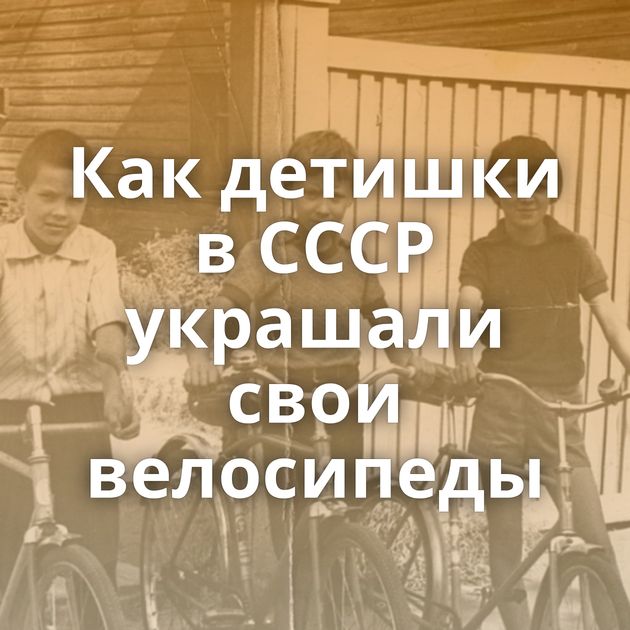 Как детишки в СССР украшали свои велосипеды