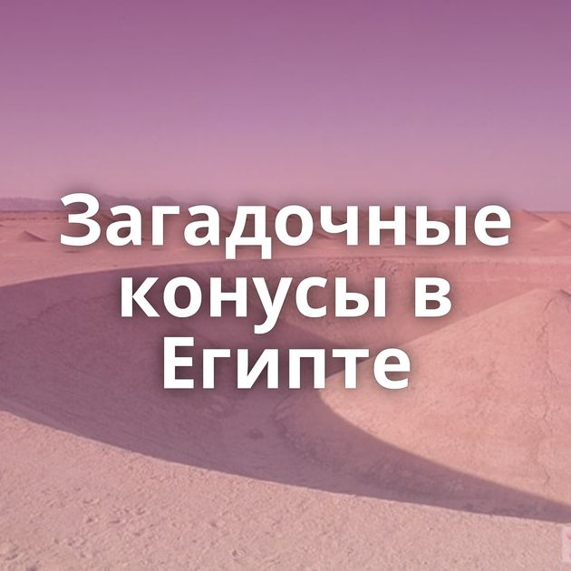 Загадочные конусы в Египте