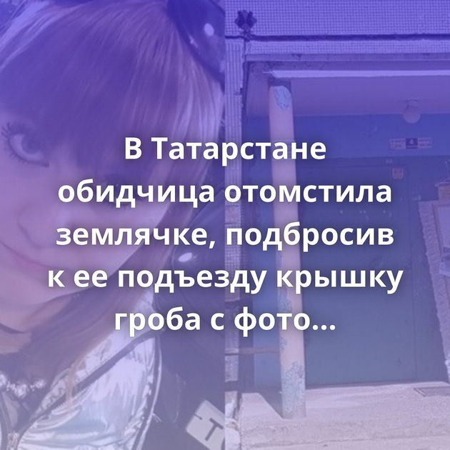 В Татарстане обидчица отомстила землячке, подбросив к ее подъезду крышку гроба с фото ребенка