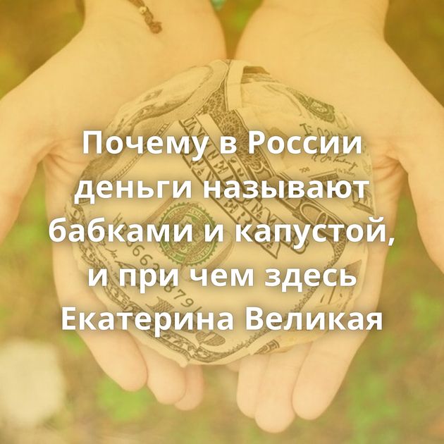 Почему в России деньги называют бабками и капустой, и при чем здесь Екатерина Великая