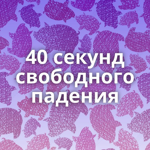 40 секунд свободного падения