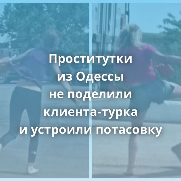 Проститутки из Одессы не поделили клиента-турка и устроили потасовку