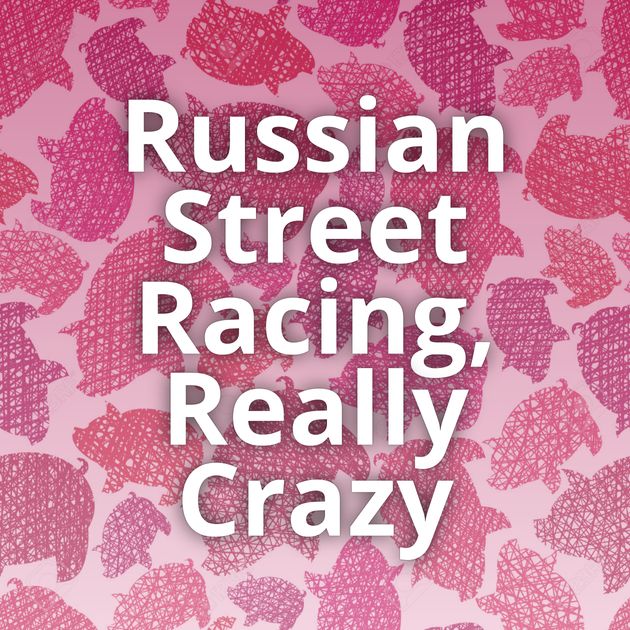 Russian Street Racing, Really Crazy