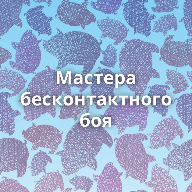 Мастера бесконтактного боя