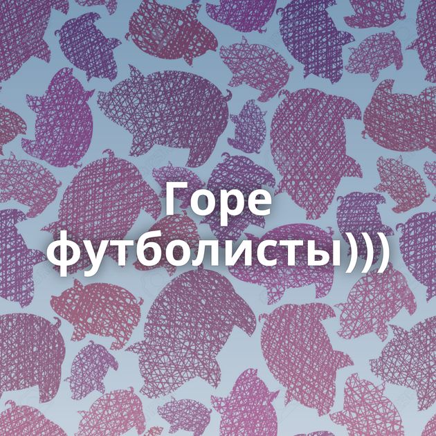 Горе футболисты)))