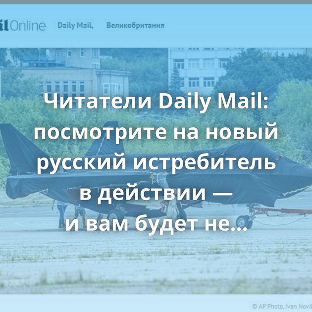 Читатели Daily Mail: посмотрите на новый русский истребитель в действии — и вам будет не до смеха