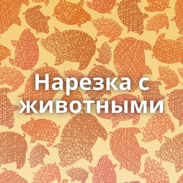 Нарезка с животными