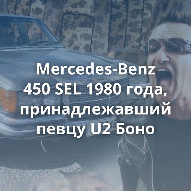 Mercedes-Benz 450 SEL 1980 года, принадлежавший певцу U2 Боно