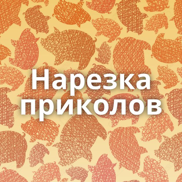 Нарезка приколов