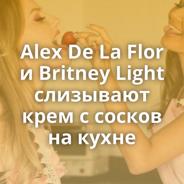 Alex De La Flor и Britney Light слизывают крем с сосков на кухне